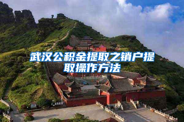 武汉公积金提取之销户提取操作方法